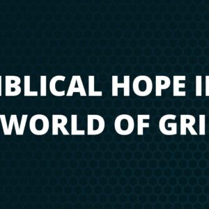 Biblical Hope In A World Of Grief