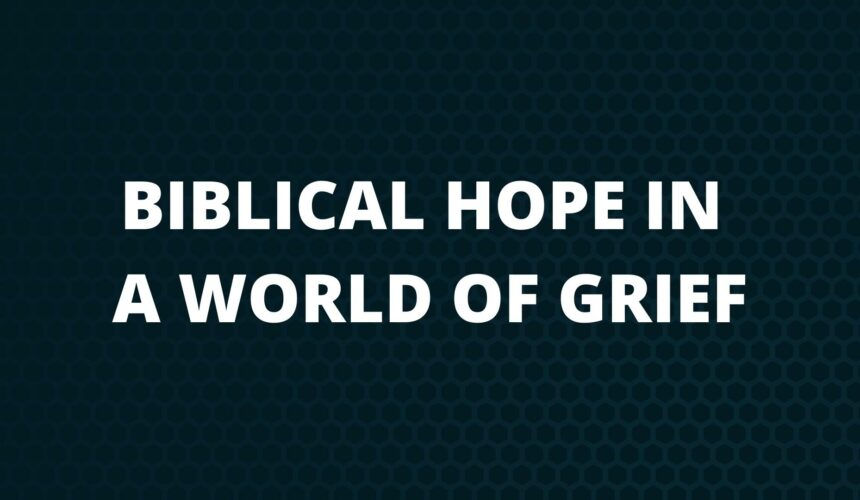 Biblical Hope In A World Of Grief