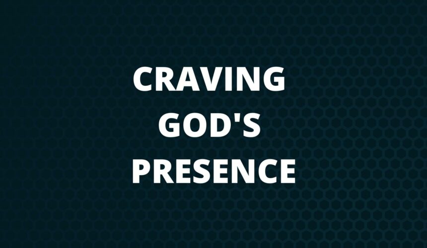 Craving God’s Presence