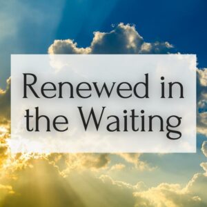 Renewed in the Waiting