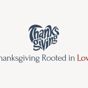 Thanksgiving Rooted in Love